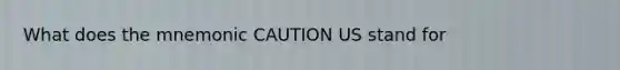 What does the mnemonic CAUTION US stand for