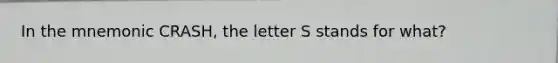 In the mnemonic CRASH, the letter S stands for what?​