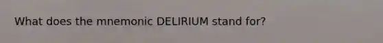 What does the mnemonic DELIRIUM stand for?