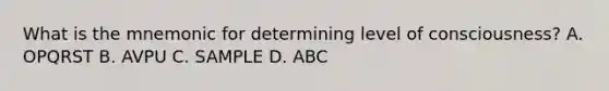 What is the mnemonic for determining level of consciousness? A. OPQRST B. AVPU C. SAMPLE D. ABC