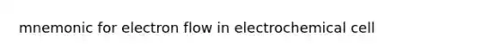 mnemonic for electron flow in electrochemical cell