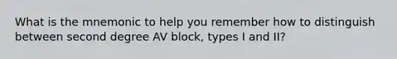 What is the mnemonic to help you remember how to distinguish between second degree AV block, types I and II?