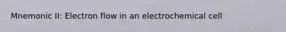 Mnemonic II: Electron flow in an electrochemical cell