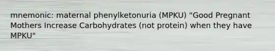 mnemonic: maternal phenylketonuria (MPKU) "Good Pregnant Mothers Increase Carbohydrates (not protein) when they have MPKU"