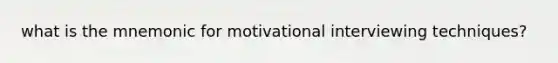 what is the mnemonic for motivational interviewing techniques?