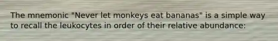 The mnemonic "Never let monkeys eat bananas" is a simple way to recall the leukocytes in order of their relative abundance: