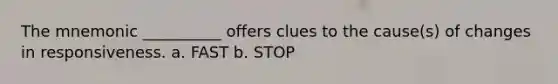 The mnemonic __________ offers clues to the cause(s) of changes in responsiveness. a. FAST b. STOP