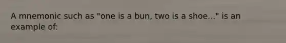 A mnemonic such as "one is a bun, two is a shoe..." is an example of: