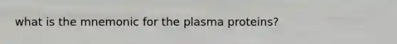 what is the mnemonic for the plasma proteins?