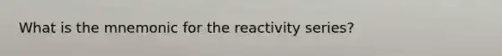 What is the mnemonic for the reactivity series?