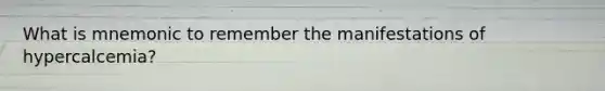 What is mnemonic to remember the manifestations of hypercalcemia?