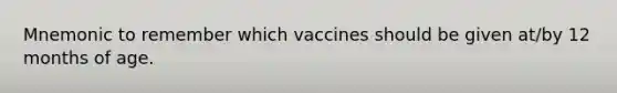 Mnemonic to remember which vaccines should be given at/by 12 months of age.