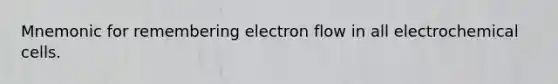 Mnemonic for remembering electron flow in all <a href='https://www.questionai.com/knowledge/kfSVHBui0S-electrochemical-cells' class='anchor-knowledge'>electrochemical cells</a>.