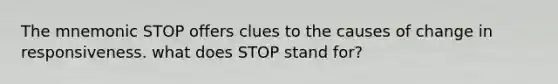 The mnemonic STOP offers clues to the causes of change in responsiveness. what does STOP stand for?