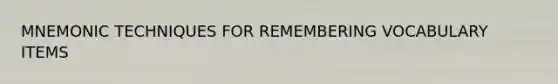 MNEMONIC TECHNIQUES FOR REMEMBERING VOCABULARY ITEMS