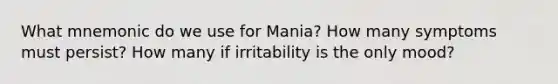 What mnemonic do we use for Mania? How many symptoms must persist? How many if irritability is the only mood?