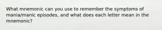 What mnemonic can you use to remember the symptoms of mania/manic episodes, and what does each letter mean in the mnemonic?