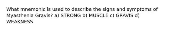 What mnemonic is used to describe the signs and symptoms of Myasthenia Gravis? a) STRONG b) MUSCLE c) GRAVIS d) WEAKNESS