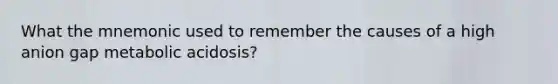 What the mnemonic used to remember the causes of a high anion gap metabolic acidosis?