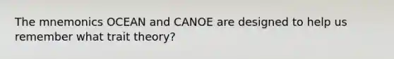 The mnemonics OCEAN and CANOE are designed to help us remember what trait theory?