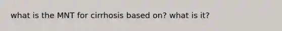 what is the MNT for cirrhosis based on? what is it?