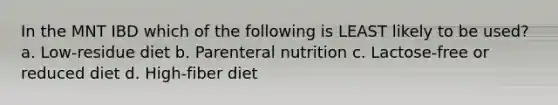 In the MNT IBD which of the following is LEAST likely to be used? a. Low-residue diet b. Parenteral nutrition c. Lactose-free or reduced diet d. High-fiber diet