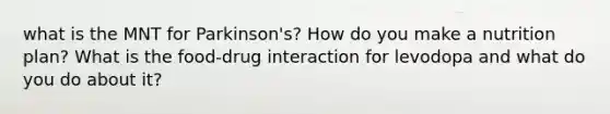 what is the MNT for Parkinson's? How do you make a nutrition plan? What is the food-drug interaction for levodopa and what do you do about it?