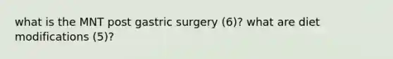 what is the MNT post gastric surgery (6)? what are diet modifications (5)?