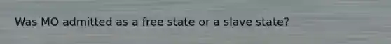 Was MO admitted as a free state or a slave state?