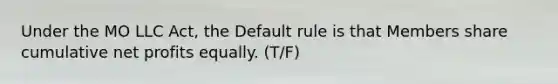 Under the MO LLC Act, the Default rule is that Members share cumulative net profits equally. (T/F)