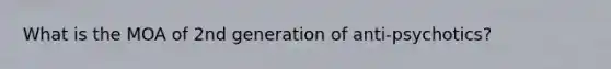 What is the MOA of 2nd generation of anti-psychotics?