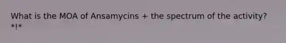 What is the MOA of Ansamycins + the spectrum of the activity? *!*