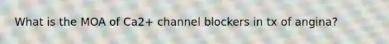 What is the MOA of Ca2+ channel blockers in tx of angina?