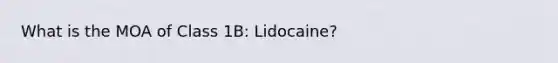 What is the MOA of Class 1B: Lidocaine?