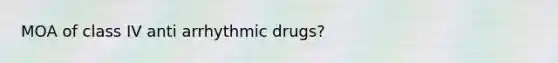 MOA of class IV anti arrhythmic drugs?