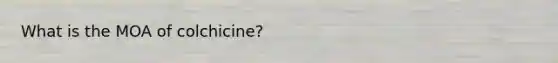 What is the MOA of colchicine?