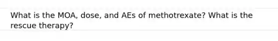 What is the MOA, dose, and AEs of methotrexate? What is the rescue therapy?