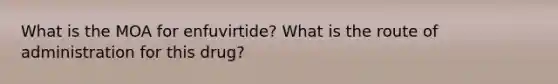 What is the MOA for enfuvirtide? What is the route of administration for this drug?