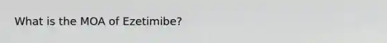What is the MOA of Ezetimibe?