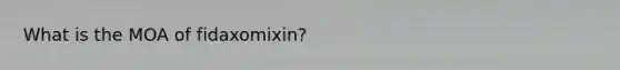 What is the MOA of fidaxomixin?