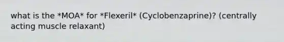 what is the *MOA* for *Flexeril* (Cyclobenzaprine)? (centrally acting muscle relaxant)