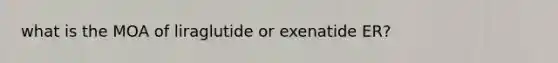 what is the MOA of liraglutide or exenatide ER?