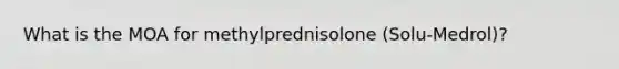 What is the MOA for methylprednisolone (Solu-Medrol)?