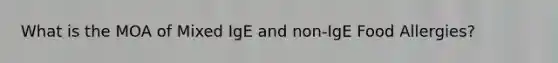 What is the MOA of Mixed IgE and non-IgE Food Allergies?