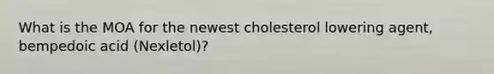 What is the MOA for the newest cholesterol lowering agent, bempedoic acid (Nexletol)?