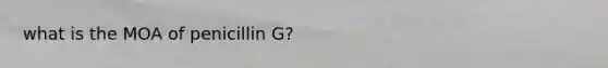 what is the MOA of penicillin G?