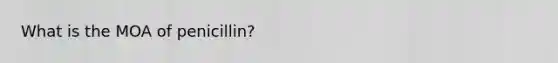 What is the MOA of penicillin?