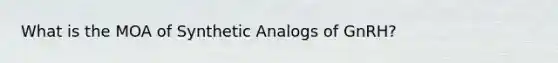 What is the MOA of Synthetic Analogs of GnRH?