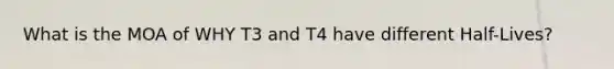 What is the MOA of WHY T3 and T4 have different Half-Lives?