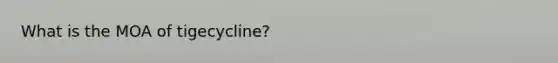 What is the MOA of tigecycline?